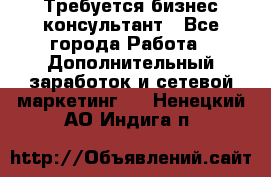 Требуется бизнес-консультант - Все города Работа » Дополнительный заработок и сетевой маркетинг   . Ненецкий АО,Индига п.